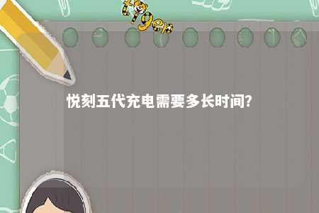 悦刻五代充电需要多长时间？ 